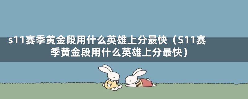 s11赛季黄金段用什么英雄上分最快(S11赛季黄金段用什么英雄上分最快)