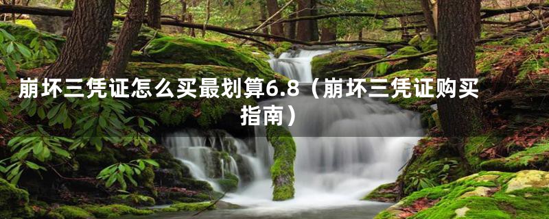 崩坏三凭证怎么买最划算6.8(崩坏三凭证购买指南)