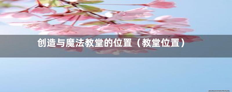 创造与魔法教堂的位置(教堂位置)