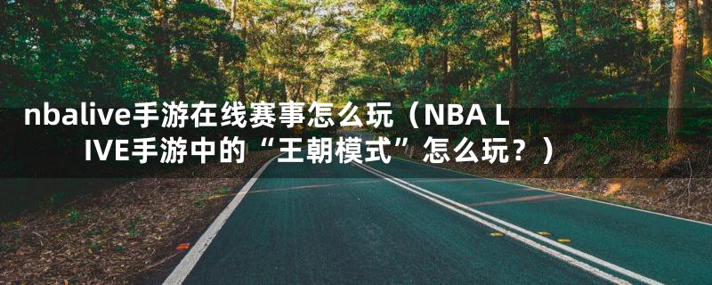 nbalive手游在线赛事怎么玩(NBA LIVE手游中的“王朝模式”怎么玩?)