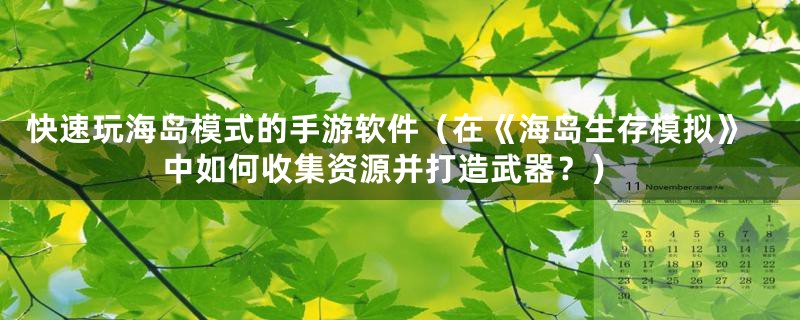快速玩海岛模式的手游软件(在《海岛生存模拟》中如何收集资源并打造武器?)