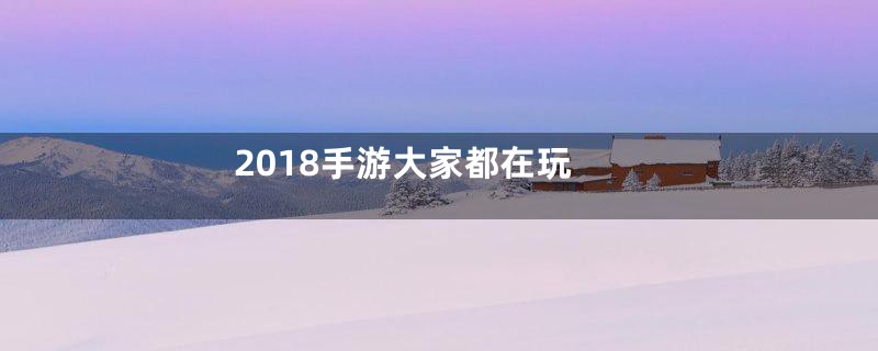 2018手游大家都在玩