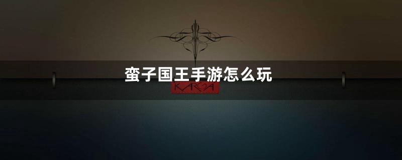 蛮子国王手游怎么玩