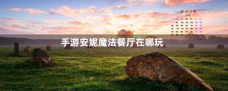 手游安妮魔法餐厅在哪玩