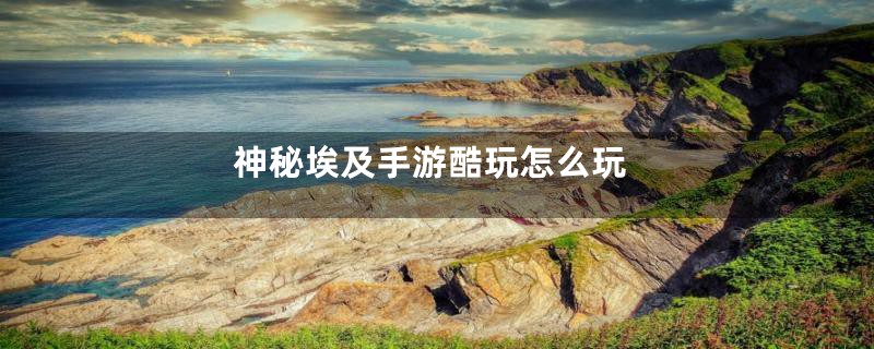 神秘埃及手游酷玩怎么玩