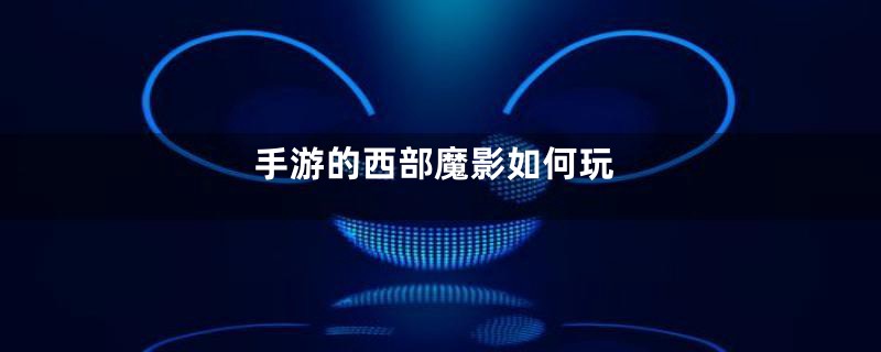 手游的西部魔影如何玩
