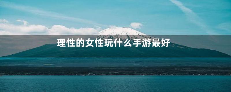 理性的女性玩什么手游最好