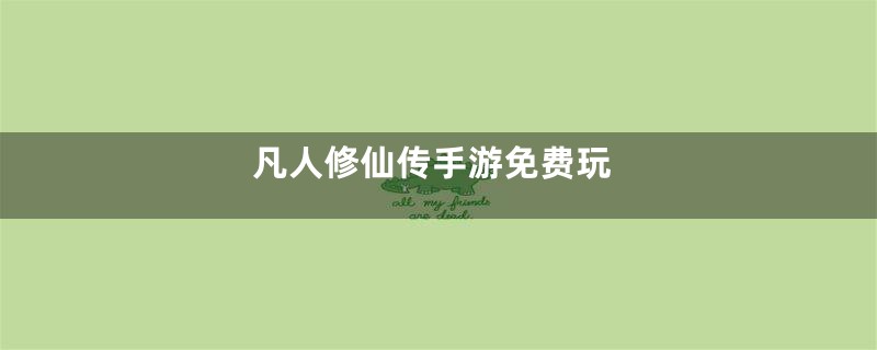 凡人修仙传手游免费玩