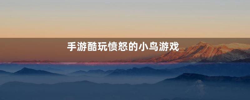 手游酷玩愤怒的小鸟游戏