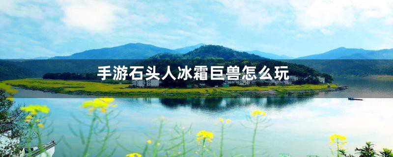 手游石头人冰霜巨兽怎么玩