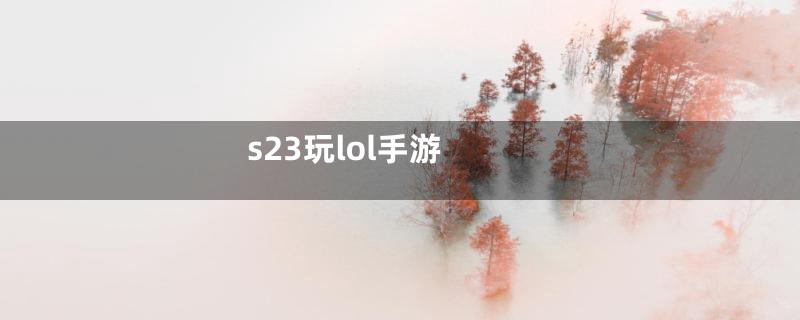 s23玩lol手游
