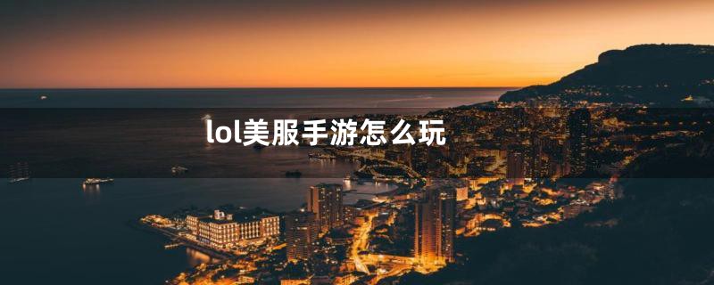 lol美服手游怎么玩