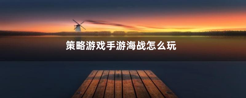 策略游戏手游海战怎么玩