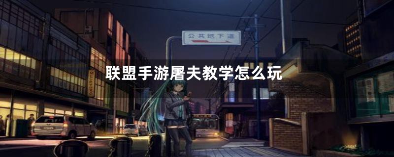 联盟手游屠夫教学怎么玩