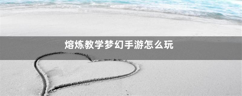 熔炼教学梦幻手游怎么玩