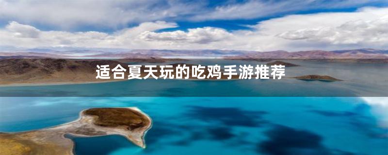 适合夏天玩的吃鸡手游推荐