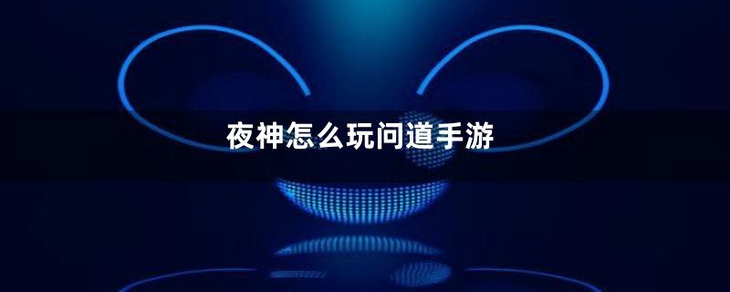 夜神怎么玩问道手游
