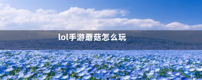 lol手游蘑菇怎么玩