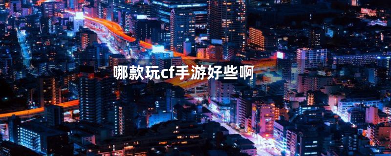 哪款玩cf手游好些啊