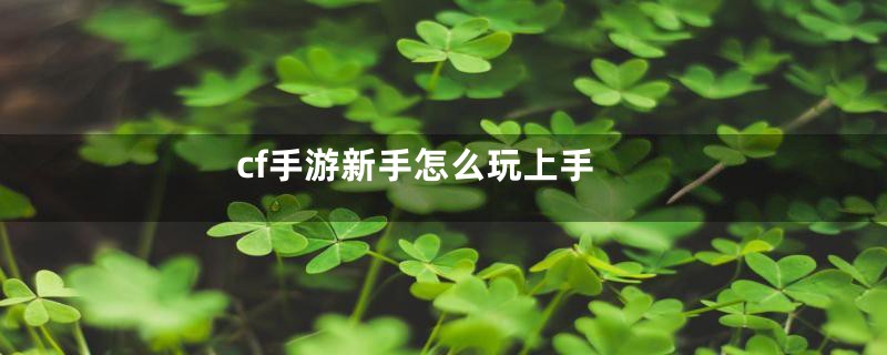 cf手游新手怎么玩上手