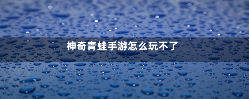 神奇青蛙手游怎么玩不了
