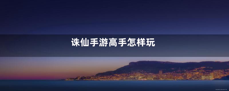 诛仙手游高手怎样玩