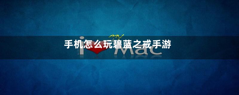 手机怎么玩碧蓝之戒手游