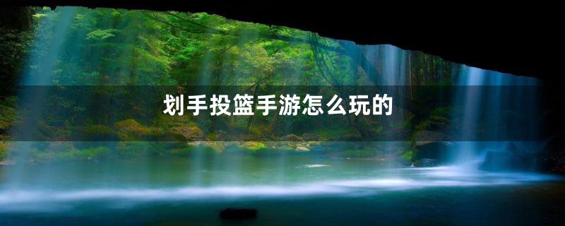 划手投篮手游怎么玩的