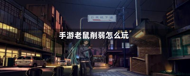 手游老鼠削弱怎么玩