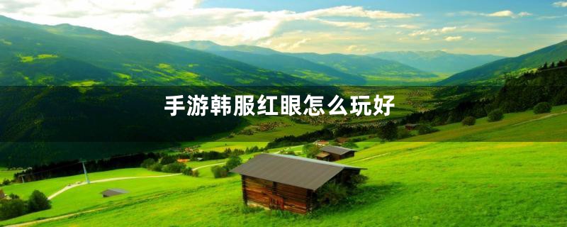 手游韩服红眼怎么玩好