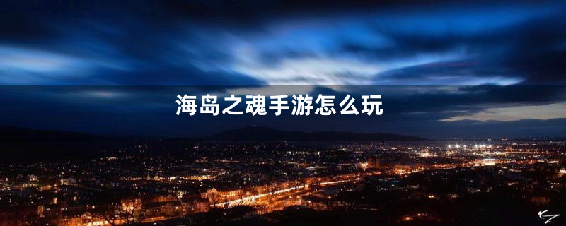 海岛之魂手游怎么玩