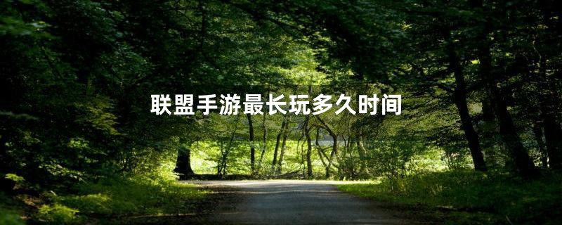 联盟手游最长玩多久时间