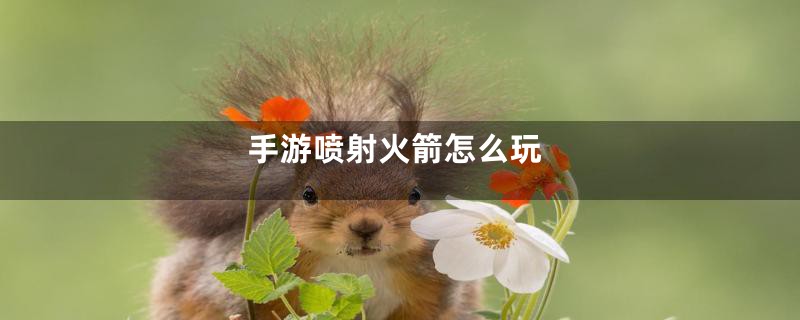 手游喷射火箭怎么玩