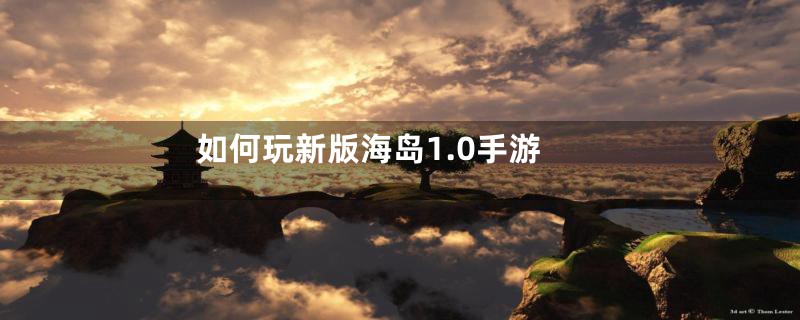 如何玩新版海岛1.0手游