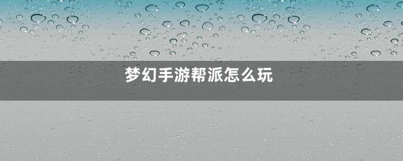 梦幻手游帮派怎么玩