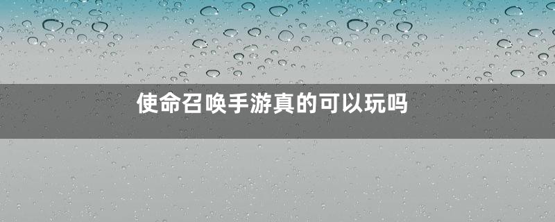 使命召唤手游真的可以玩吗