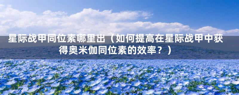 星际战甲同位素哪里出（如何提高在星际战甲中获得奥米伽同位素的效率？）