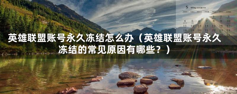 英雄联盟账号永久冻结怎么办(英雄联盟账号永久冻结的常见原因有哪些?)