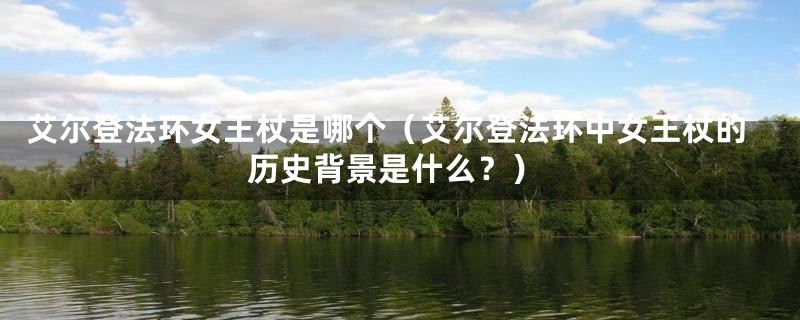 艾尔登法环女王杖是哪个(艾尔登法环中女王杖的历史背景是什么?)