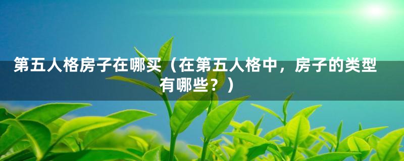 第五人格房子在哪买（在第五人格中，房子的类型有哪些？）