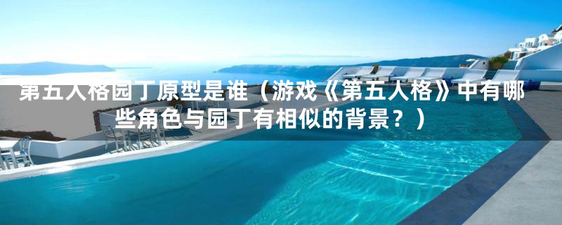 第五人格园丁原型是谁(游戏《第五人格》中有哪些角色与园丁有相似的背景?)