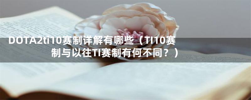 DOTA2ti10赛制详解有哪些(TI10赛制与以往TI赛制有何不同?)