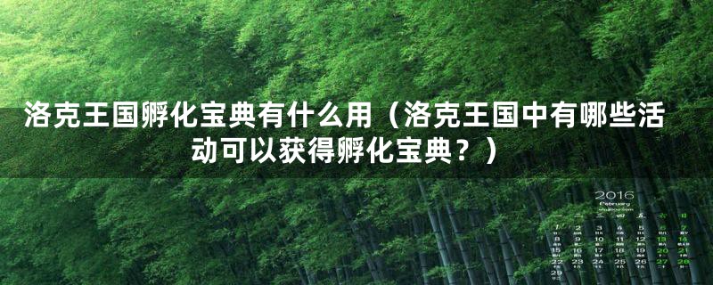 洛克王国孵化宝典有什么用(洛克王国中有哪些活动可以获得孵化宝典?)