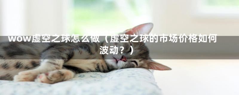 wow虚空之球怎么做(虚空之球的市场价格如何波动?)