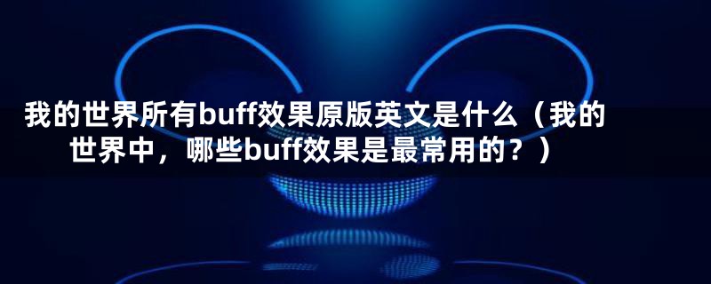 我的世界所有buff效果原版英文是什么(我的世界中,哪些buff效果是最常用的?)