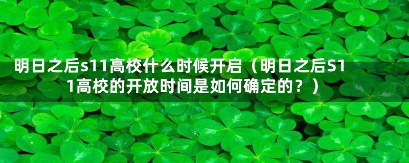 明日之后s11高校什么时候开启(明日之后S11高校的开放时间是如何确定的?)