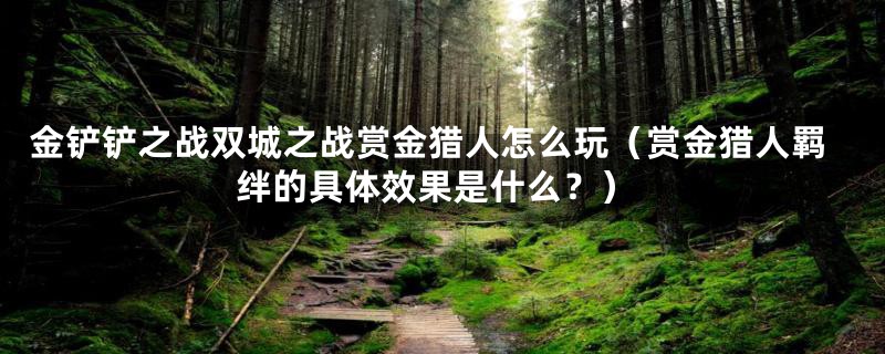 金铲铲之战双城之战赏金猎人怎么玩（赏金猎人羁绊的具体效果是什么？）
