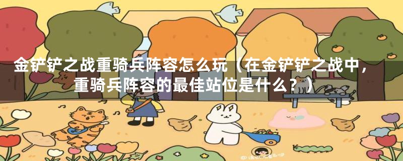 金铲铲之战重骑兵阵容怎么玩(在金铲铲之战中,重骑兵阵容的最佳站位是什么?)