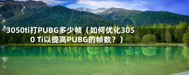 3050ti打PUBG多少帧(如何优化3050 Ti以提高PUBG的帧数?)