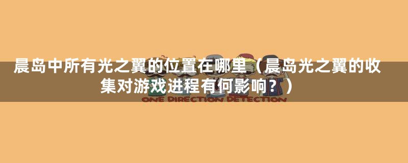 晨岛中所有光之翼的位置在哪里(晨岛光之翼的收集对游戏进程有何影响?)
